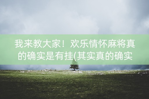 我来教大家！欢乐情怀麻将真的确实是有挂(其实真的确实有挂)