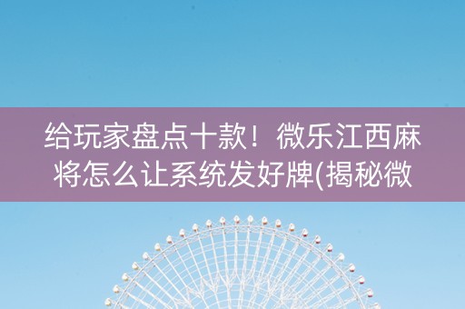 给玩家盘点十款！微乐江西麻将怎么让系统发好牌(揭秘微信里专用神器)