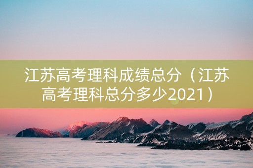 江苏高考理科成绩总分（江苏高考理科总分多少2021）