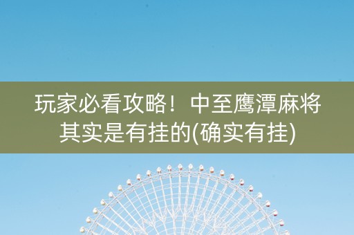 玩家必看攻略！中至鹰潭麻将其实是有挂的(确实有挂)