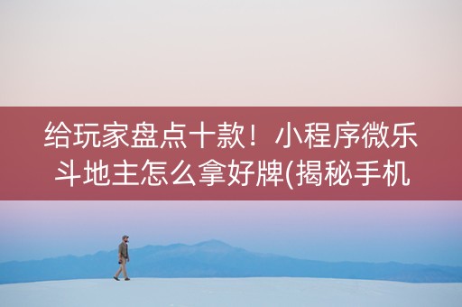 给玩家盘点十款！小程序微乐斗地主怎么拿好牌(揭秘手机上规律攻略)