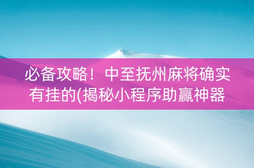 必备攻略！中至抚州麻将确实有挂的(揭秘小程序助赢神器购买)
