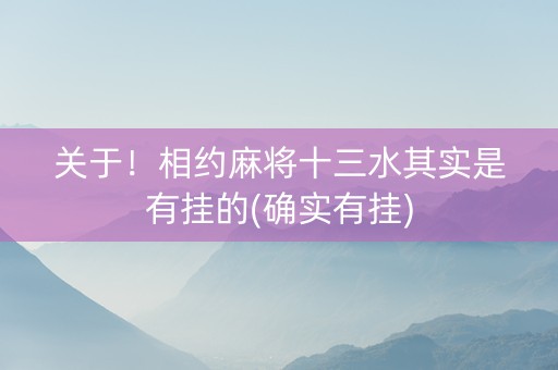 关于！相约麻将十三水其实是有挂的(确实有挂)