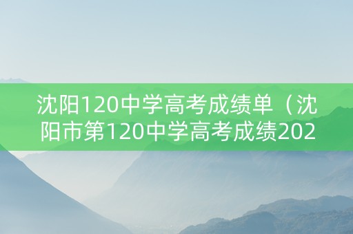 沈阳120中学高考成绩单（沈阳市第120中学高考成绩2021）