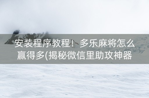 安装程序教程！多乐麻将怎么赢得多(揭秘微信里助攻神器)
