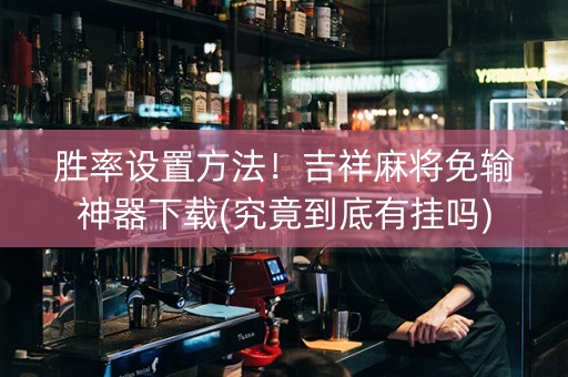 胜率设置方法！吉祥麻将免输神器下载(究竟到底有挂吗)