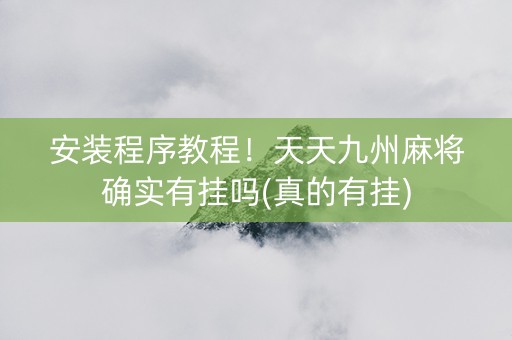 安装程序教程！天天九州麻将确实有挂吗(真的有挂)