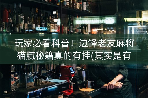 玩家必看科普！边锋老友麻将猫腻秘籍真的有挂(其实是有挂确实有挂)