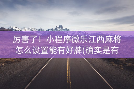 厉害了！小程序微乐江西麻将怎么设置能有好牌(确实是有挂)