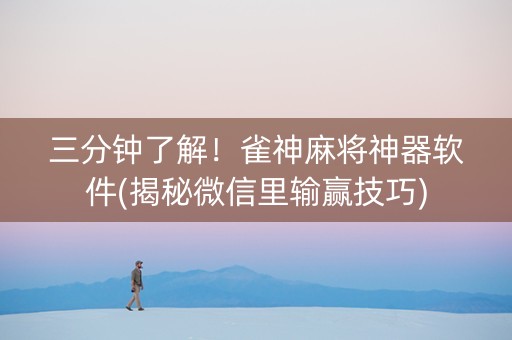 三分钟了解！雀神麻将神器软件(揭秘微信里输赢技巧)
