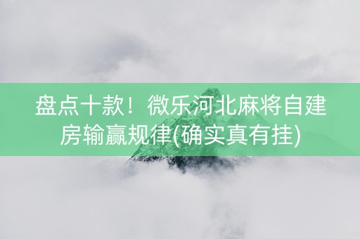 盘点十款！微乐河北麻将自建房输赢规律(确实真有挂)