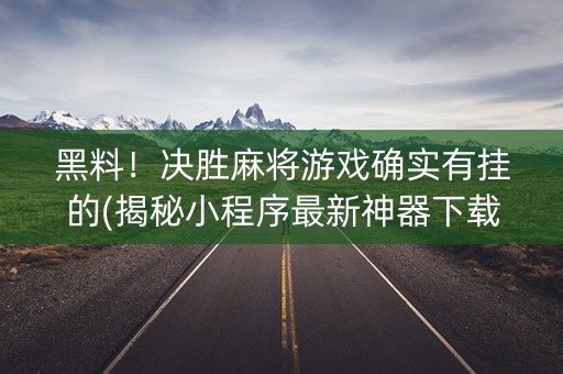 黑料！决胜麻将游戏确实有挂的(揭秘小程序最新神器下载)