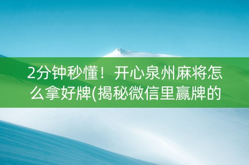 2分钟秒懂！开心泉州麻将怎么拿好牌(揭秘微信里赢牌的技巧)