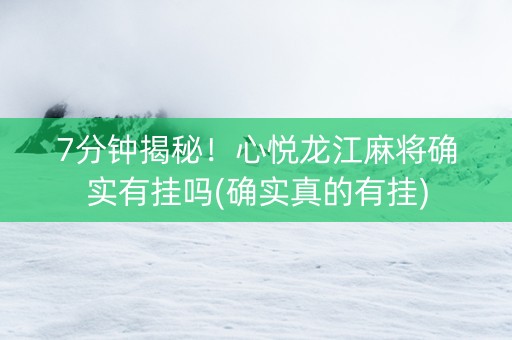 7分钟揭秘！心悦龙江麻将确实有挂吗(确实真的有挂)