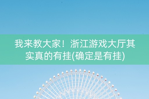 我来教大家！浙江游戏大厅其实真的有挂(确定是有挂)