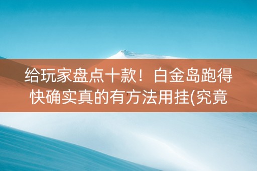 给玩家盘点十款！白金岛跑得快确实真的有方法用挂(究竟到底有挂吗)