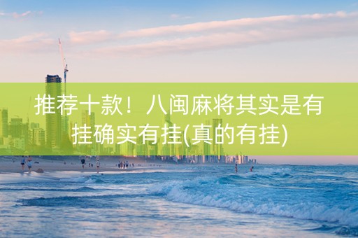 推荐十款！八闽麻将其实是有挂确实有挂(真的有挂)