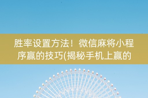胜率设置方法！微信麻将小程序赢的技巧(揭秘手机上赢的诀窍)