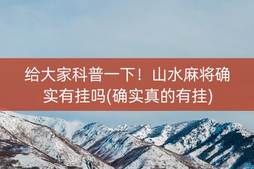 给大家科普一下！山水麻将确实有挂吗(确实真的有挂)