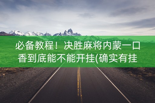 必备教程！决胜麻将内蒙一口香到底能不能开挂(确实有挂)