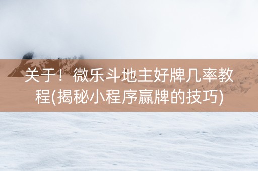 关于！微乐斗地主好牌几率教程(揭秘小程序赢牌的技巧)