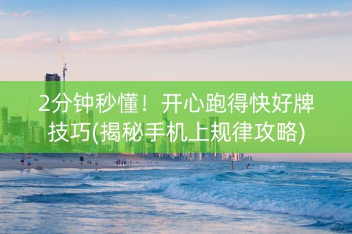 2分钟秒懂！开心跑得快好牌技巧(揭秘手机上规律攻略)