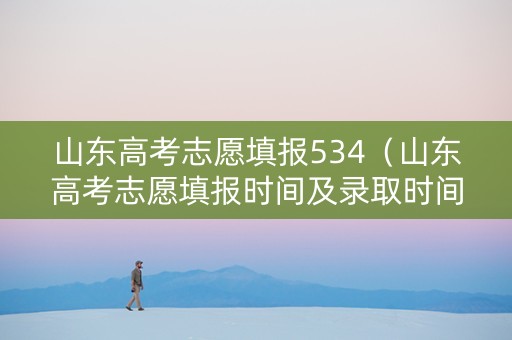 山东高考志愿填报534（山东高考志愿填报时间及录取时间）