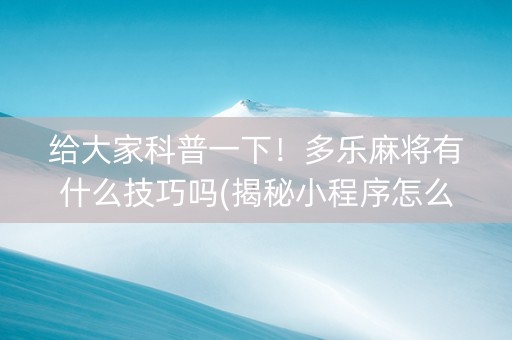 给大家科普一下！多乐麻将有什么技巧吗(揭秘小程序怎么容易赢)
