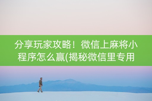 分享玩家攻略！微信上麻将小程序怎么赢(揭秘微信里专用神器下载)