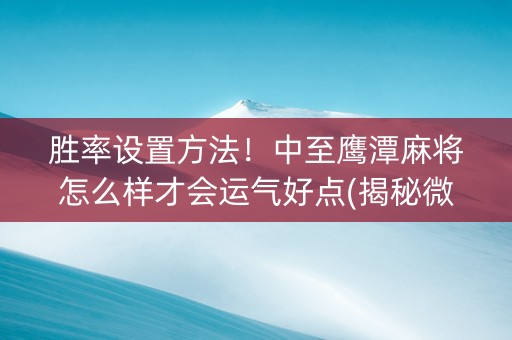 胜率设置方法！中至鹰潭麻将怎么样才会运气好点(揭秘微信里插件免费)