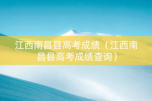 江西南昌县高考成绩（江西南昌县高考成绩查询）