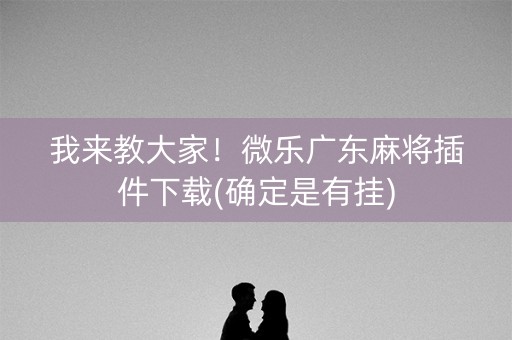 我来教大家！微乐广东麻将插件下载(确定是有挂)