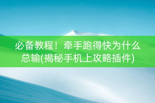 必备教程！牵手跑得快为什么总输(揭秘手机上攻略插件)