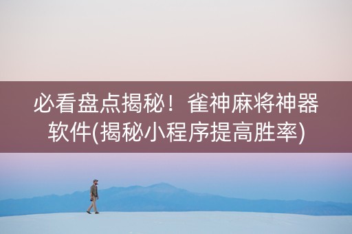 必看盘点揭秘！雀神麻将神器软件(揭秘小程序提高胜率)