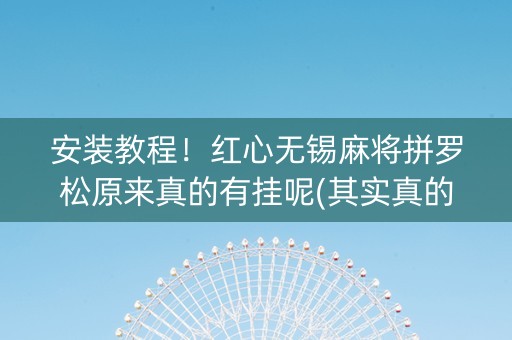 安装教程！红心无锡麻将拼罗松原来真的有挂呢(其实真的确实有挂)
