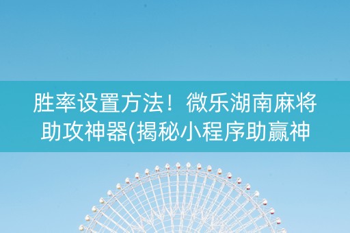 胜率设置方法！微乐湖南麻将助攻神器(揭秘小程序助赢神器)