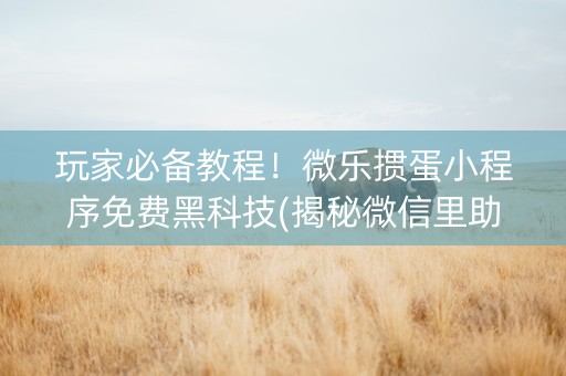 玩家必备教程！微乐掼蛋小程序免费黑科技(揭秘微信里助赢神器)