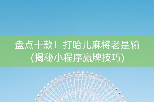 盘点十款！打哈儿麻将老是输(揭秘小程序赢牌技巧)