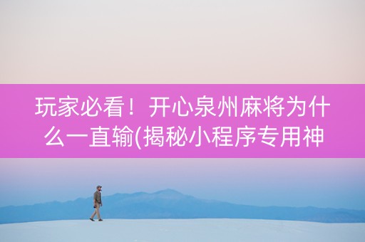 玩家必看！开心泉州麻将为什么一直输(揭秘小程序专用神器)