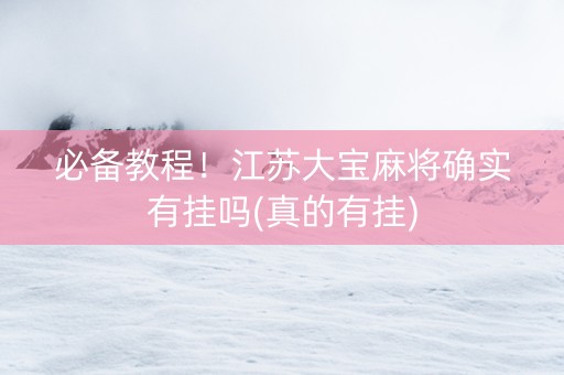 必备教程！江苏大宝麻将确实有挂吗(真的有挂)