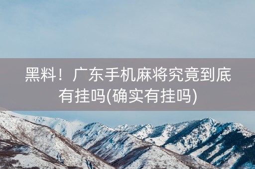 黑料！广东手机麻将究竟到底有挂吗(确实有挂吗)
