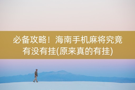 必备攻略！海南手机麻将究竟有没有挂(原来真的有挂)