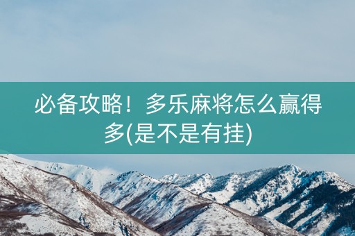 必备攻略！多乐麻将怎么赢得多(是不是有挂)