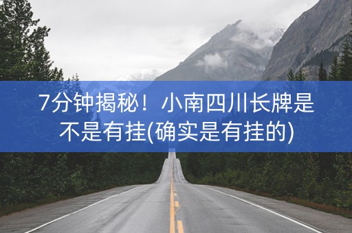 7分钟揭秘！小南四川长牌是不是有挂(确实是有挂的)