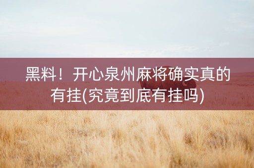 黑料！开心泉州麻将确实真的有挂(究竟到底有挂吗)