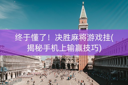 终于懂了！决胜麻将游戏挂(揭秘手机上输赢技巧)