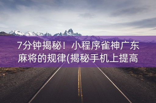 7分钟揭秘！小程序雀神广东麻将的规律(揭秘手机上提高胜率)