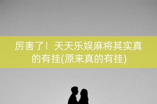 厉害了！天天乐娱麻将其实真的有挂(原来真的有挂)