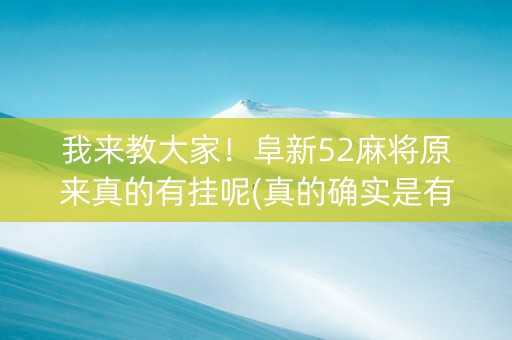 我来教大家！阜新52麻将原来真的有挂呢(真的确实是有挂)