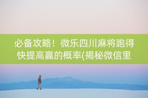 必备攻略！微乐四川麻将跑得快提高赢的概率(揭秘微信里助赢软件)